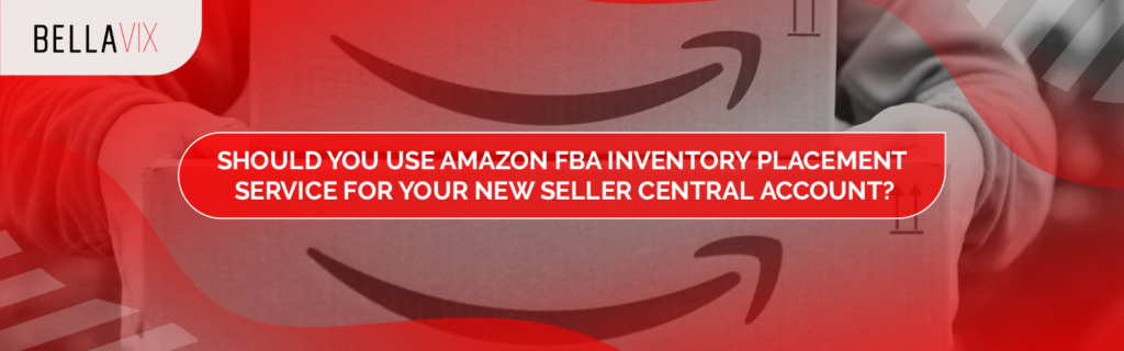 Should You Use Amazon FBA Inventory Placement Service for Your New Seller Central Account?