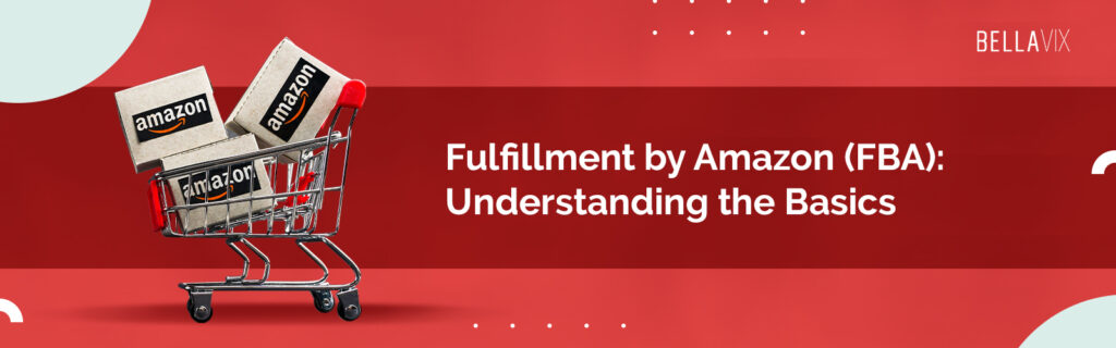 Fulfillment By Amazon (FBA): Understanding The Basics - BellaVix