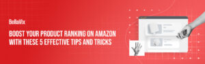 Boost Your Product Ranking on Amazon with These 5 Effective Tips and Tricks