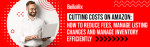 Cutting Costs on Amazon: How to Reduce Fees, Manage Listing Changes and Manage Inventory Efficiently