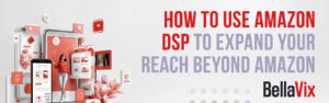 How to use Amazon DSP to reach audience beyond Amazon 